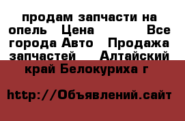 продам запчасти на опель › Цена ­ 1 000 - Все города Авто » Продажа запчастей   . Алтайский край,Белокуриха г.